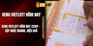 Keno Vietlott Hôm Nay 22VIP – Cập Nhật Nhanh, Hiệu Quả