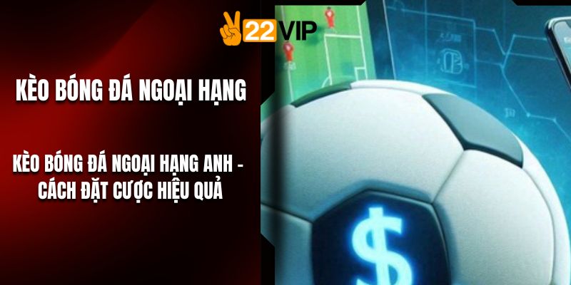 Kèo Bóng Đá Ngoại Hạng Anh - Cách Đặt Cược Hiệu Quả