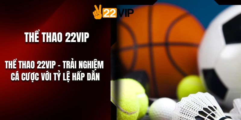 Thể Thao 22VIP – Trải Nghiệm Cá Cược Với Tỷ Lệ Hấp Dẫn